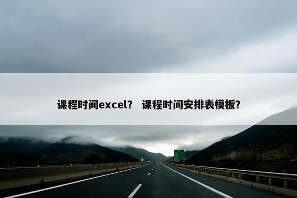 课程时间excel？ 课程时间安排表模板？