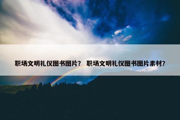 职场文明礼仪图书图片？ 职场文明礼仪图书图片素材？