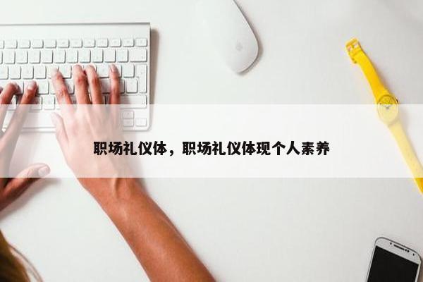 职场礼仪体，职场礼仪体现个人素养