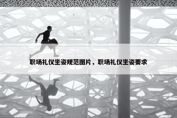 职场礼仪坐姿规范图片，职场礼仪坐姿要求