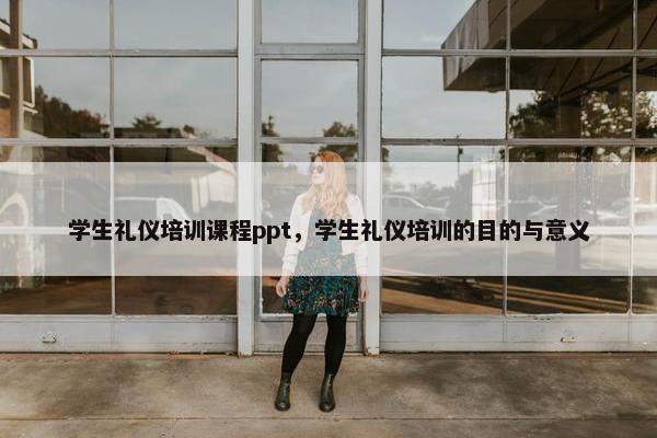 学生礼仪培训课程ppt，学生礼仪培训的目的与意义