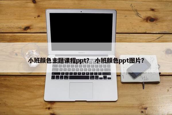 小班颜色主题课程ppt？ 小班颜色ppt图片？