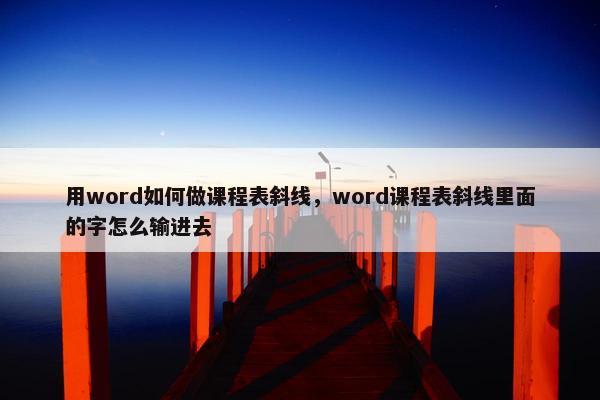 用word如何做课程表斜线，word课程表斜线里面的字怎么输进去