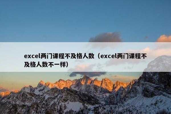 excel两门课程不及格人数（excel两门课程不及格人数不一样）