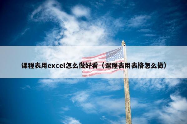 课程表用excel怎么做好看（课程表用表格怎么做）