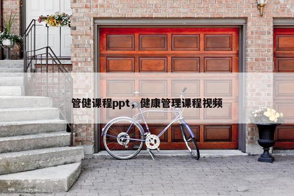 管健课程ppt，健康管理课程视频