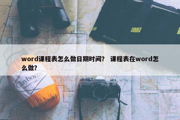 word课程表怎么做日期时间？ 课程表在word怎么做？