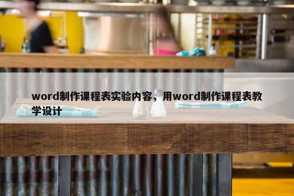 word制作课程表实验内容，用word制作课程表教学设计