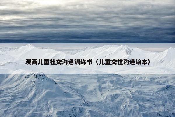 漫画儿童社交沟通训练书（儿童交往沟通绘本）