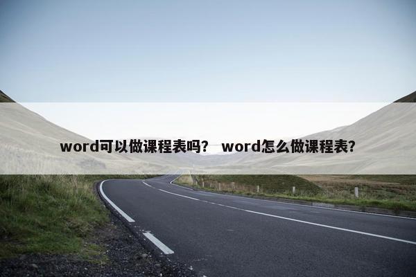 word可以做课程表吗？ word怎么做课程表？
