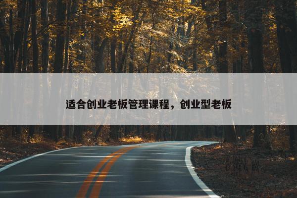 适合创业老板管理课程，创业型老板