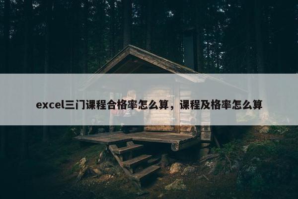 excel三门课程合格率怎么算，课程及格率怎么算