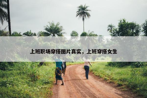 上班职场穿搭图片真实，上班穿搭女生