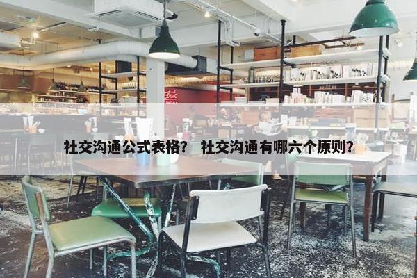 社交沟通公式表格？ 社交沟通有哪六个原则？