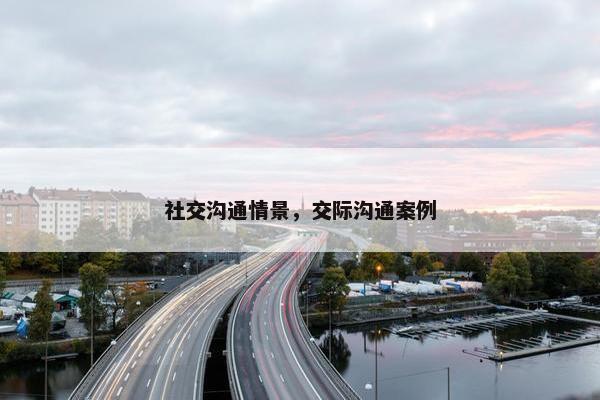 社交沟通情景，交际沟通案例