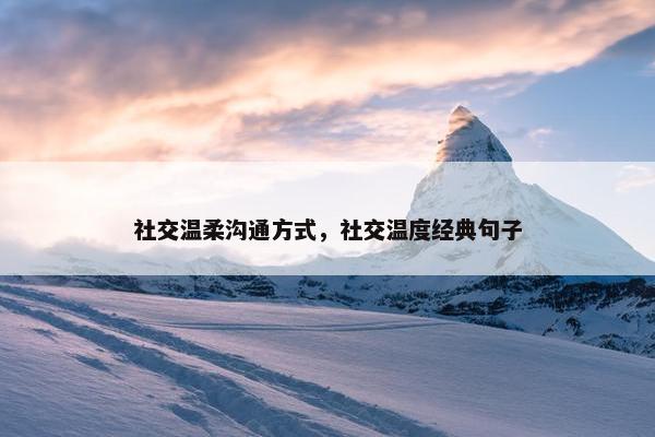 社交温柔沟通方式，社交温度经典句子