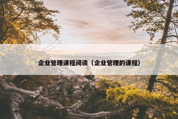 企业管理课程阅读（企业管理的课程）