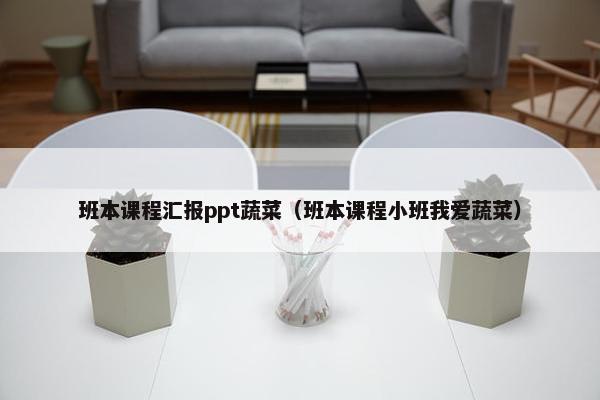 班本课程汇报ppt蔬菜（班本课程小班我爱蔬菜）