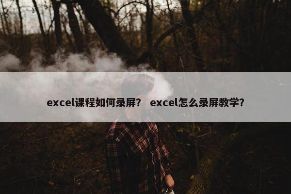 excel课程如何录屏？ excel怎么录屏教学？