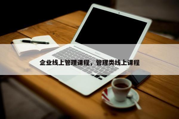 企业线上管理课程，管理类线上课程