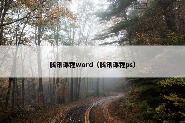 腾讯课程word（腾讯课程ps）