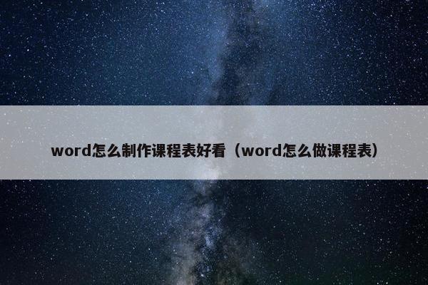 word怎么制作课程表好看（word怎么做课程表）