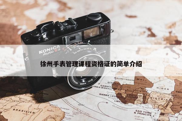 徐州手表管理课程资格证的简单介绍