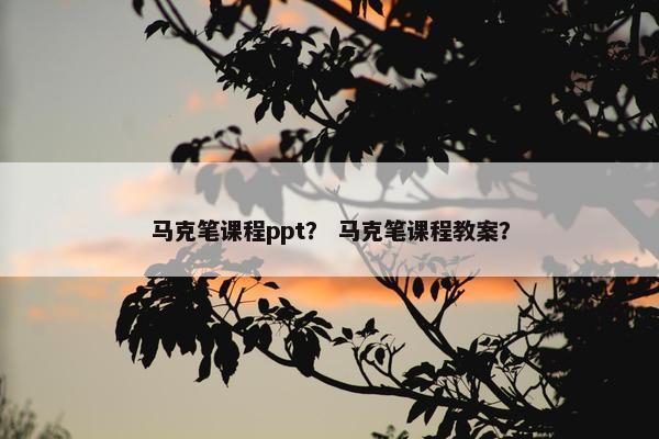 马克笔课程ppt？ 马克笔课程教案？