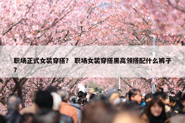 职场正式女装穿搭？ 职场女装穿搭黑高领搭配什么裤子？