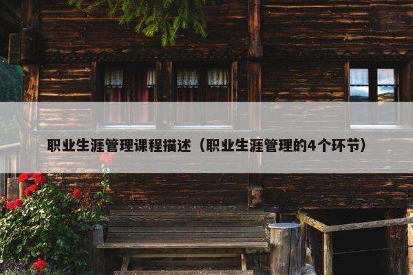职业生涯管理课程描述（职业生涯管理的4个环节）