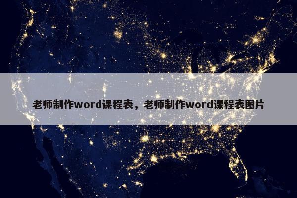 老师制作word课程表，老师制作word课程表图片