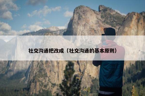 社交沟通把改成（社交沟通的基本原则）