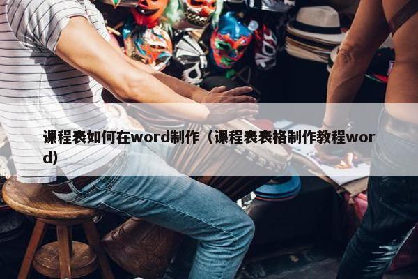 课程表如何在word制作（课程表表格制作教程word）