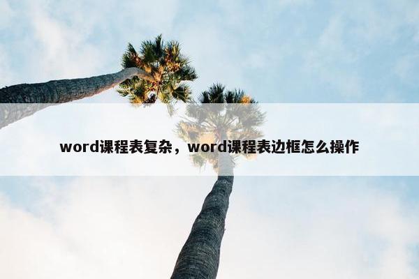 word课程表复杂，word课程表边框怎么操作