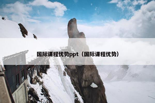 国际课程优势ppt（国际课程优势）