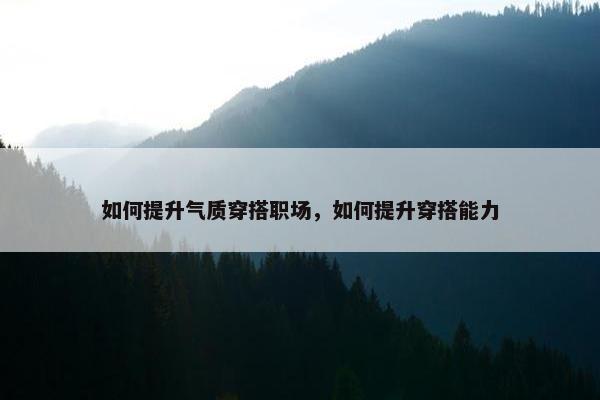 如何提升气质穿搭职场，如何提升穿搭能力