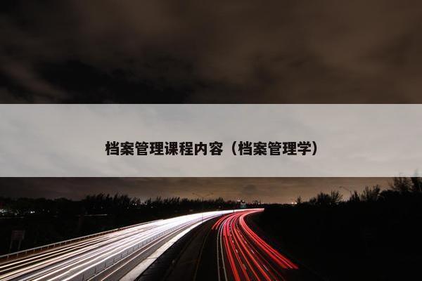 档案管理课程内容（档案管理学）