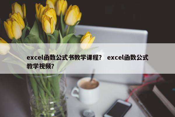 excel函数公式书教学课程？ excel函数公式教学视频？