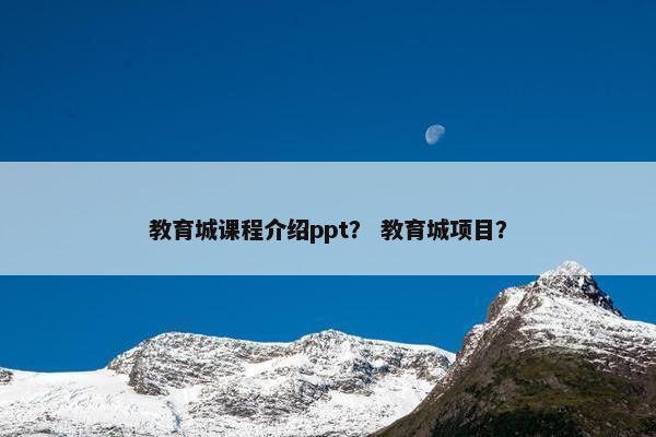 教育城课程介绍ppt？ 教育城项目？