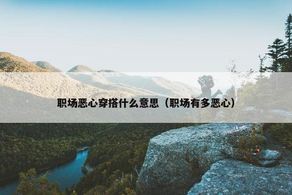 职场恶心穿搭什么意思（职场有多恶心）