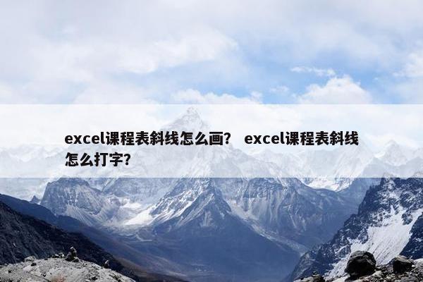 excel课程表斜线怎么画？ excel课程表斜线怎么打字？