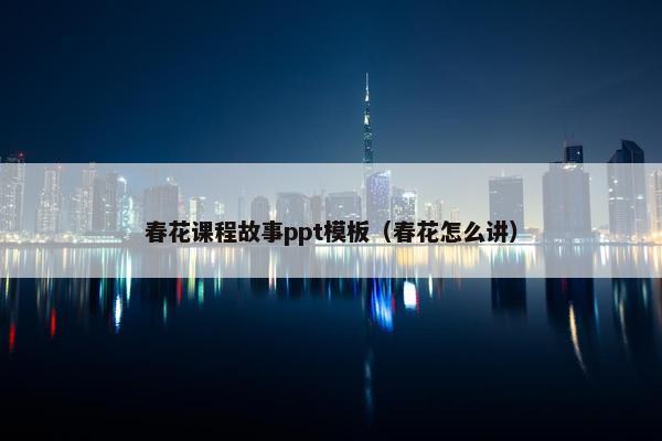 春花课程故事ppt模板（春花怎么讲）