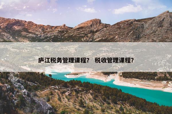 庐江税务管理课程？ 税收管理课程？