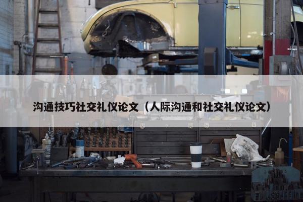 沟通技巧社交礼仪论文（人际沟通和社交礼仪论文）