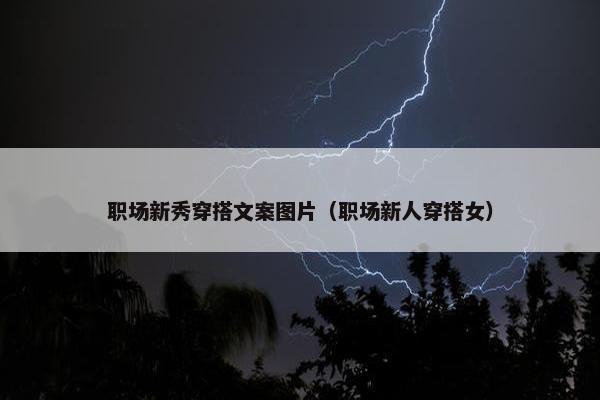 职场新秀穿搭文案图片（职场新人穿搭女）