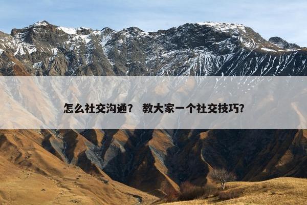 怎么社交沟通？ 教大家一个社交技巧？