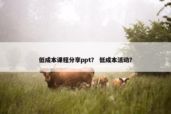 低成本课程分享ppt？ 低成本活动？