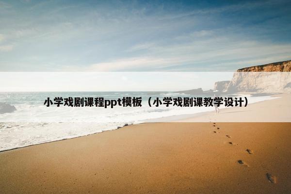 小学戏剧课程ppt模板（小学戏剧课教学设计）