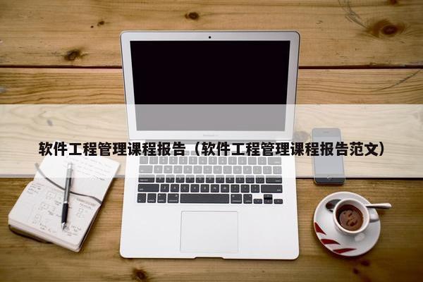 软件工程管理课程报告（软件工程管理课程报告范文）