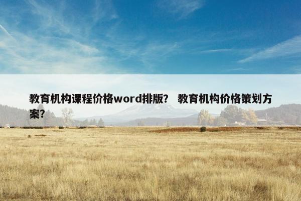 教育机构课程价格word排版？ 教育机构价格策划方案？